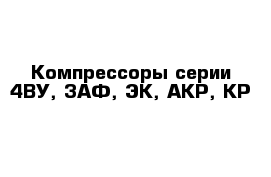 Компрессоры серии 4ВУ, 3АФ, ЭК, АКР, КР